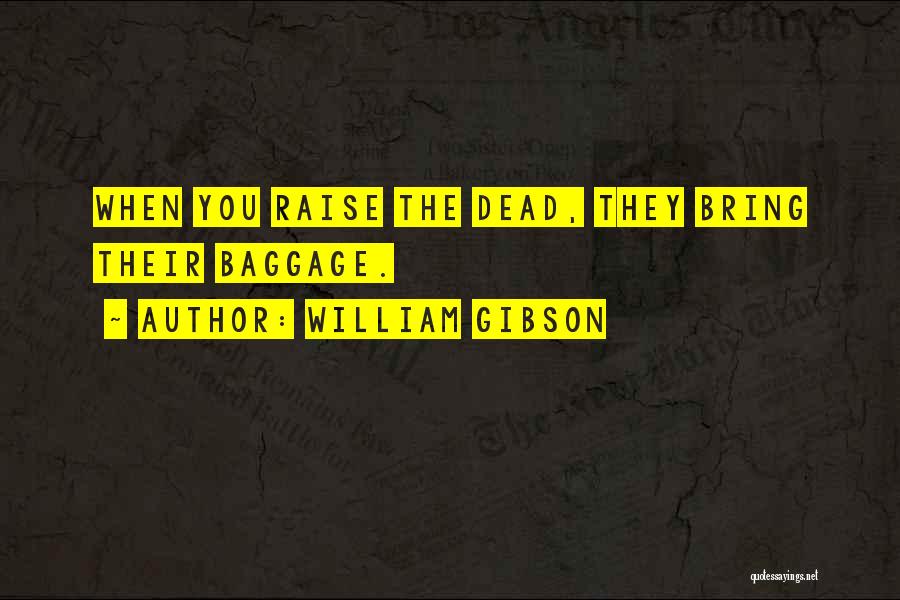 William Gibson Quotes: When You Raise The Dead, They Bring Their Baggage.