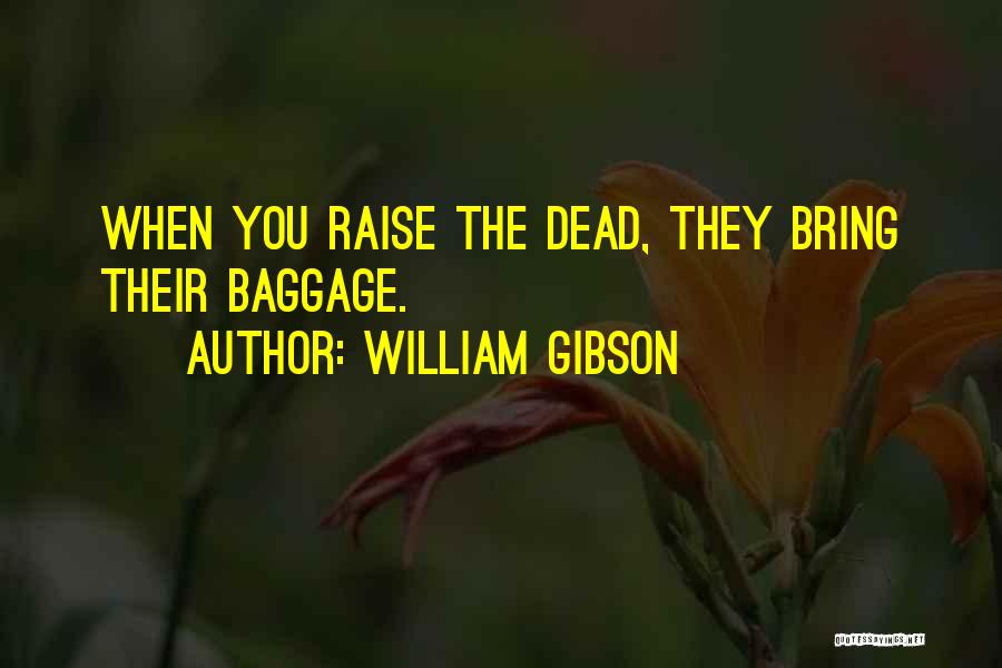 William Gibson Quotes: When You Raise The Dead, They Bring Their Baggage.