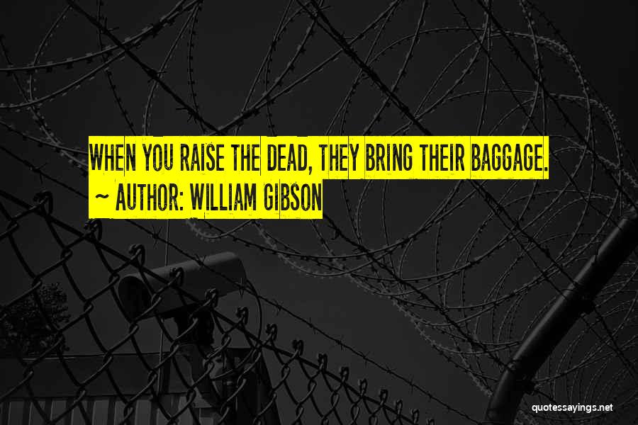 William Gibson Quotes: When You Raise The Dead, They Bring Their Baggage.
