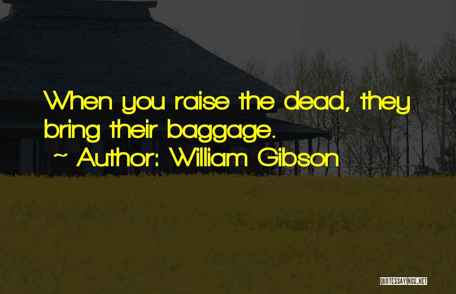 William Gibson Quotes: When You Raise The Dead, They Bring Their Baggage.