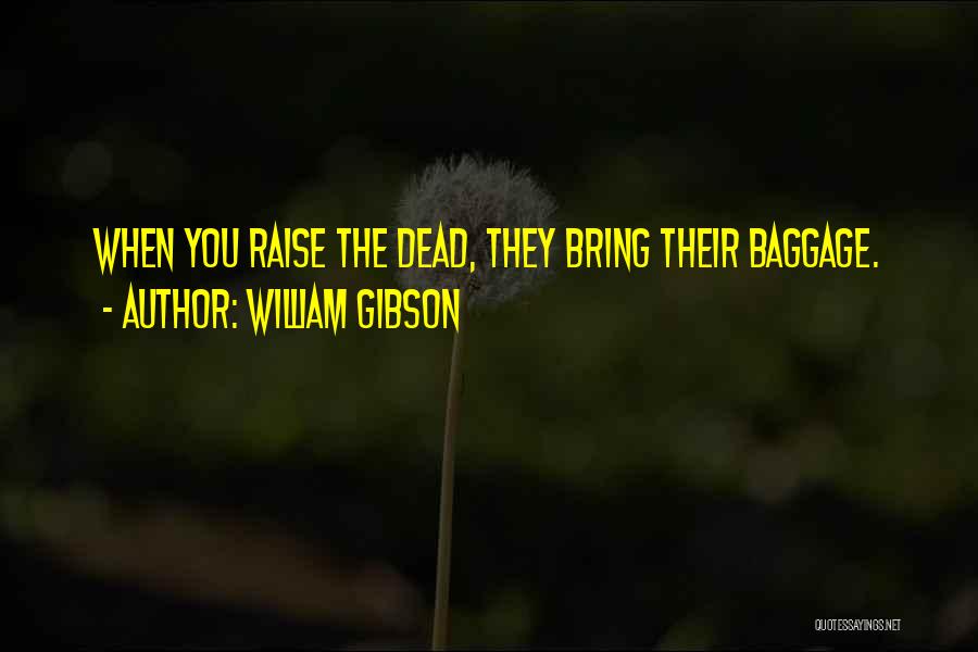 William Gibson Quotes: When You Raise The Dead, They Bring Their Baggage.