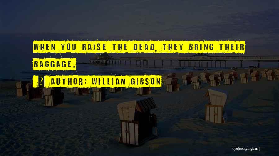 William Gibson Quotes: When You Raise The Dead, They Bring Their Baggage.