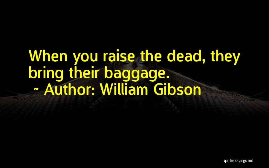 William Gibson Quotes: When You Raise The Dead, They Bring Their Baggage.