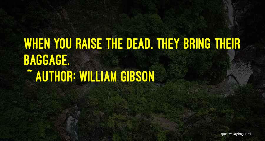 William Gibson Quotes: When You Raise The Dead, They Bring Their Baggage.