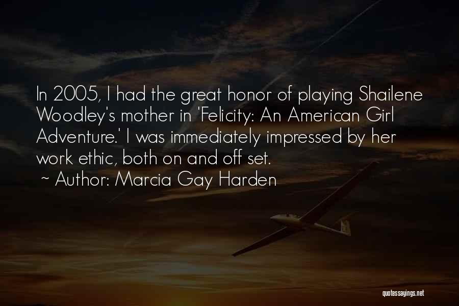 Marcia Gay Harden Quotes: In 2005, I Had The Great Honor Of Playing Shailene Woodley's Mother In 'felicity: An American Girl Adventure.' I Was