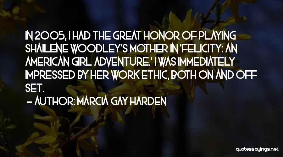 Marcia Gay Harden Quotes: In 2005, I Had The Great Honor Of Playing Shailene Woodley's Mother In 'felicity: An American Girl Adventure.' I Was