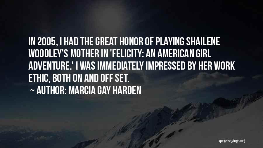 Marcia Gay Harden Quotes: In 2005, I Had The Great Honor Of Playing Shailene Woodley's Mother In 'felicity: An American Girl Adventure.' I Was