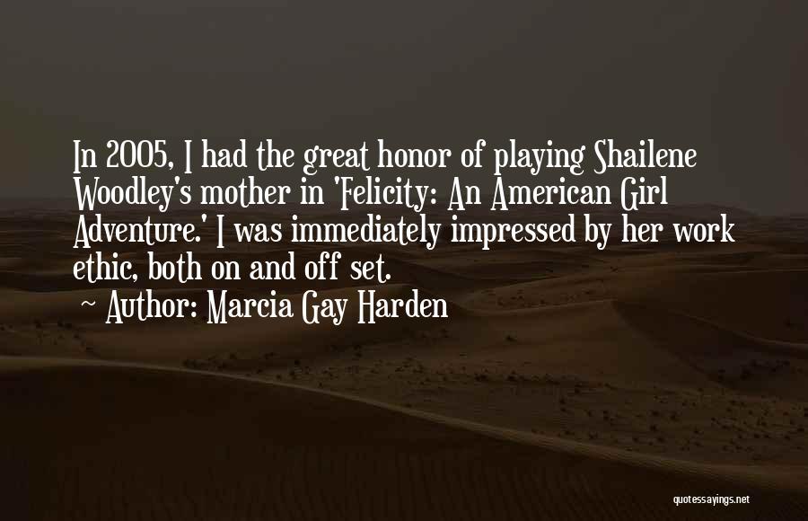 Marcia Gay Harden Quotes: In 2005, I Had The Great Honor Of Playing Shailene Woodley's Mother In 'felicity: An American Girl Adventure.' I Was
