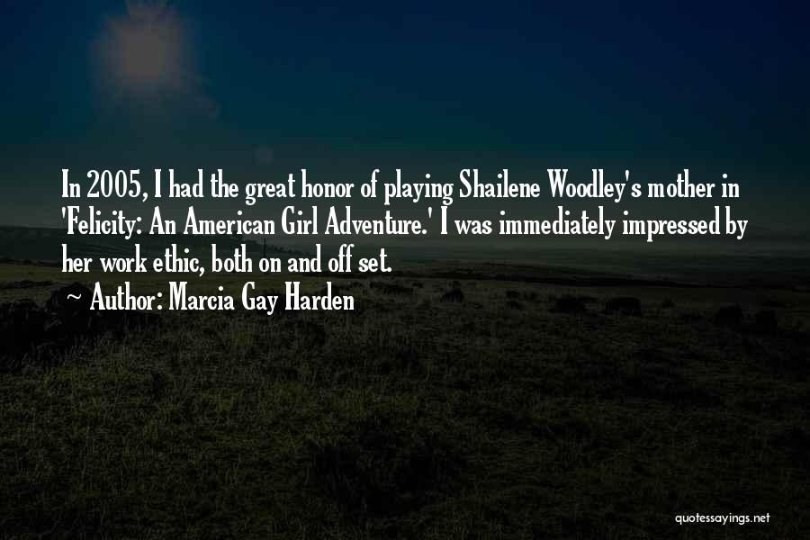 Marcia Gay Harden Quotes: In 2005, I Had The Great Honor Of Playing Shailene Woodley's Mother In 'felicity: An American Girl Adventure.' I Was