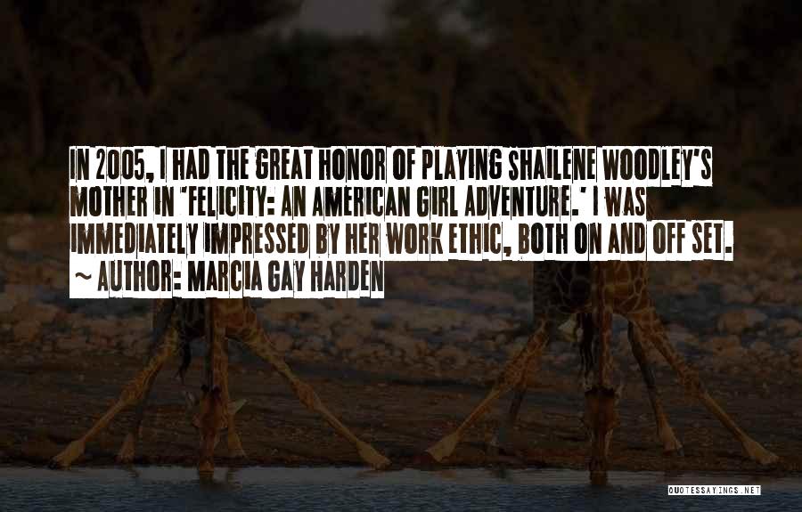 Marcia Gay Harden Quotes: In 2005, I Had The Great Honor Of Playing Shailene Woodley's Mother In 'felicity: An American Girl Adventure.' I Was