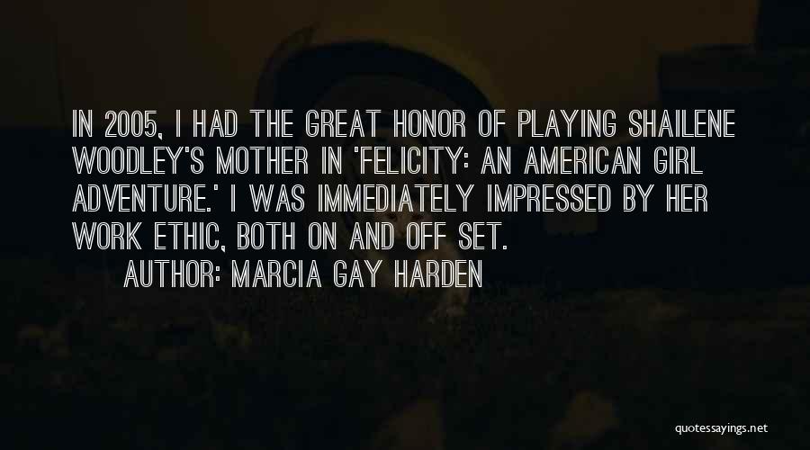 Marcia Gay Harden Quotes: In 2005, I Had The Great Honor Of Playing Shailene Woodley's Mother In 'felicity: An American Girl Adventure.' I Was