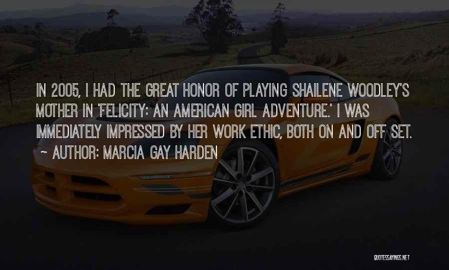 Marcia Gay Harden Quotes: In 2005, I Had The Great Honor Of Playing Shailene Woodley's Mother In 'felicity: An American Girl Adventure.' I Was