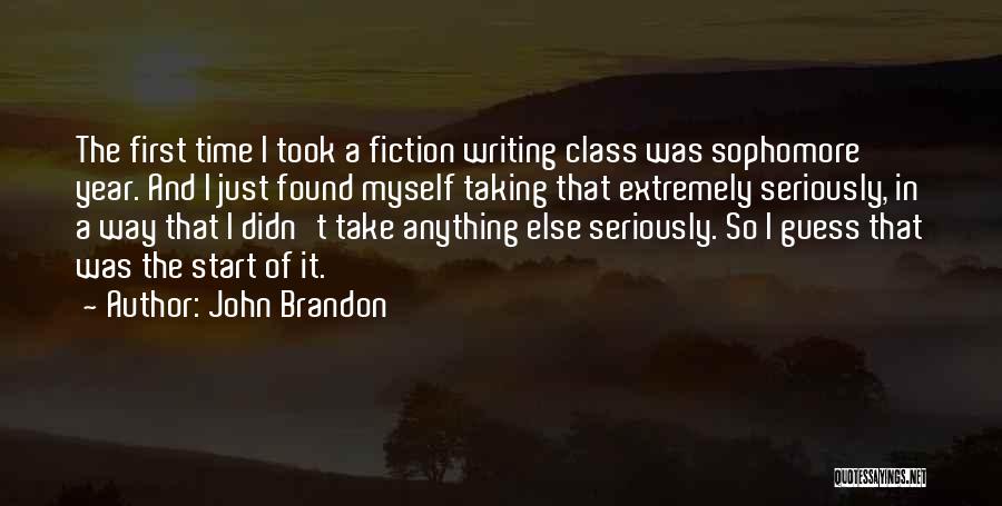 John Brandon Quotes: The First Time I Took A Fiction Writing Class Was Sophomore Year. And I Just Found Myself Taking That Extremely
