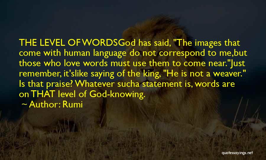 Rumi Quotes: The Level Of Wordsgod Has Said, The Images That Come With Human Language Do Not Correspond To Me,but Those Who