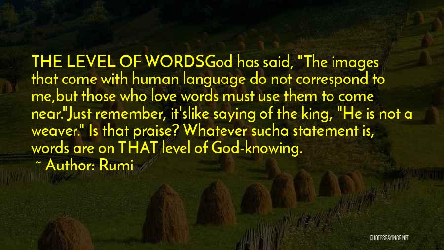Rumi Quotes: The Level Of Wordsgod Has Said, The Images That Come With Human Language Do Not Correspond To Me,but Those Who