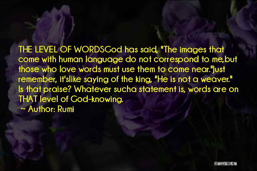 Rumi Quotes: The Level Of Wordsgod Has Said, The Images That Come With Human Language Do Not Correspond To Me,but Those Who