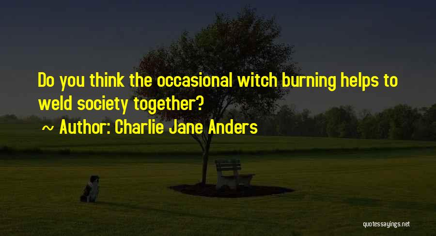Charlie Jane Anders Quotes: Do You Think The Occasional Witch Burning Helps To Weld Society Together?