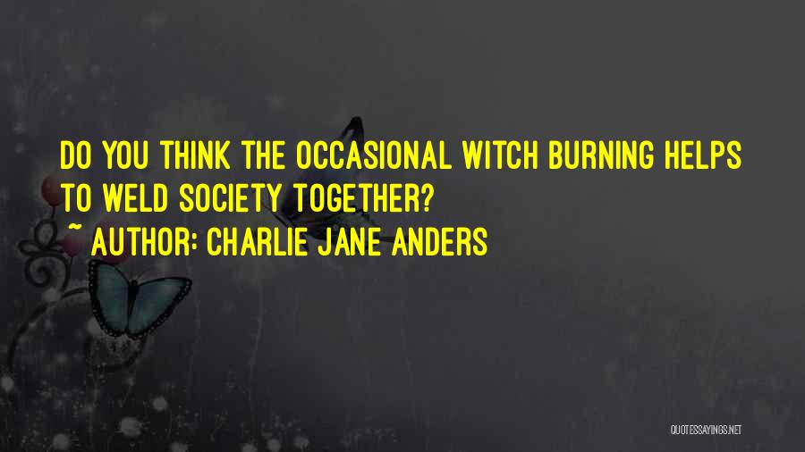 Charlie Jane Anders Quotes: Do You Think The Occasional Witch Burning Helps To Weld Society Together?