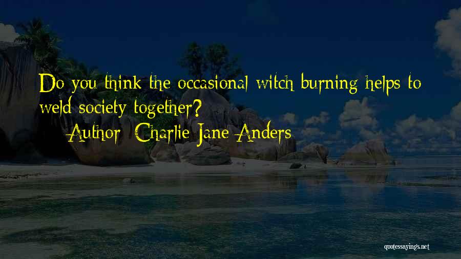 Charlie Jane Anders Quotes: Do You Think The Occasional Witch Burning Helps To Weld Society Together?