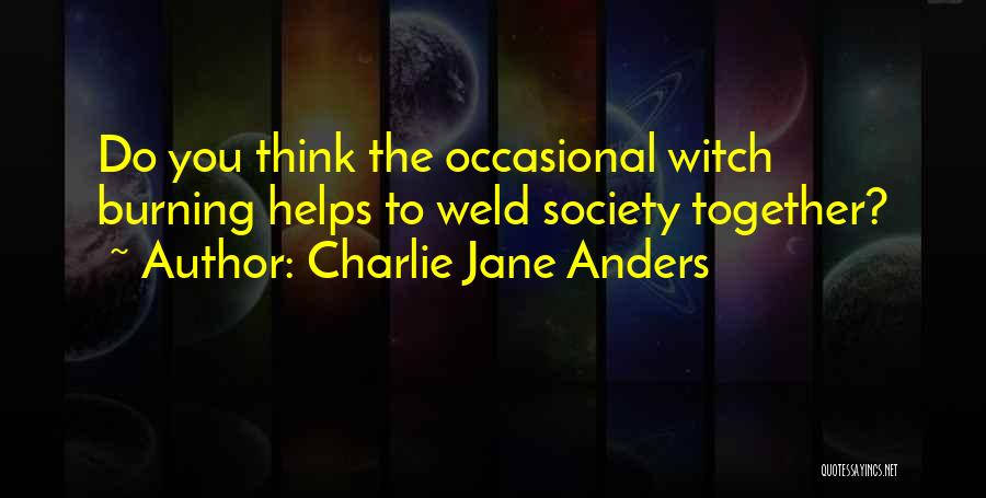Charlie Jane Anders Quotes: Do You Think The Occasional Witch Burning Helps To Weld Society Together?