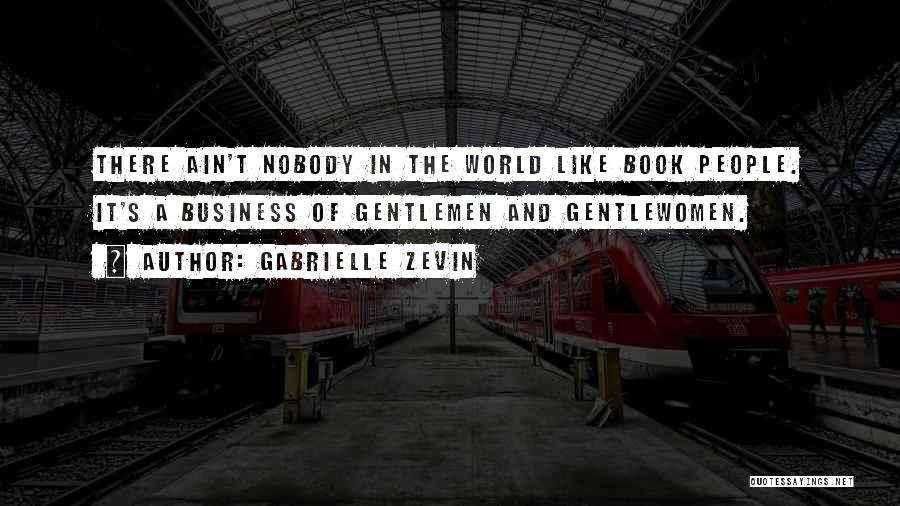 Gabrielle Zevin Quotes: There Ain't Nobody In The World Like Book People. It's A Business Of Gentlemen And Gentlewomen.