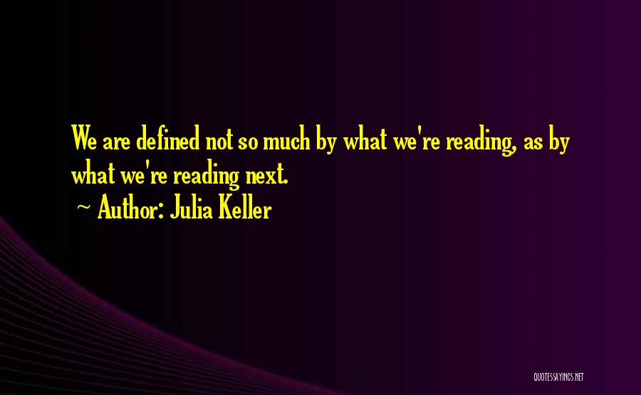 Julia Keller Quotes: We Are Defined Not So Much By What We're Reading, As By What We're Reading Next.