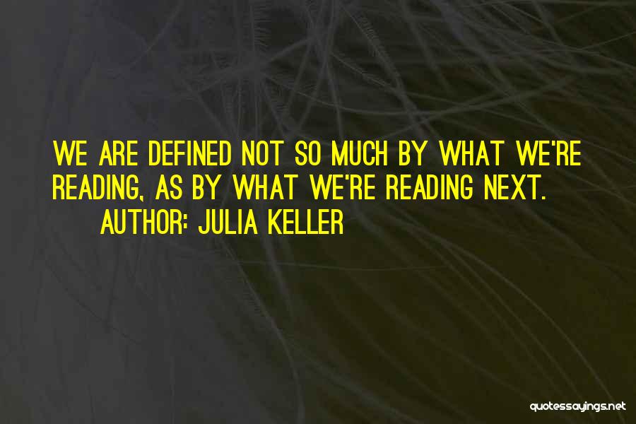 Julia Keller Quotes: We Are Defined Not So Much By What We're Reading, As By What We're Reading Next.