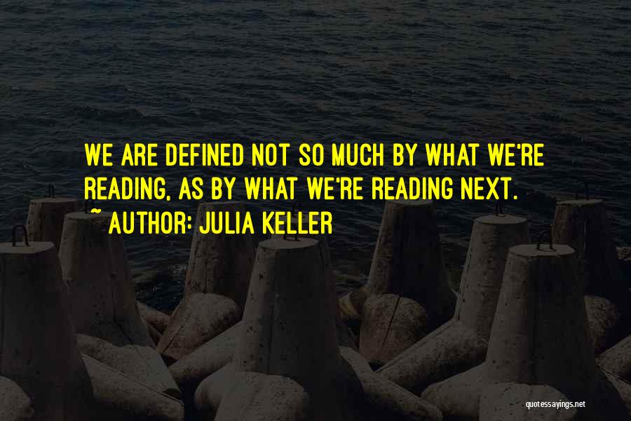 Julia Keller Quotes: We Are Defined Not So Much By What We're Reading, As By What We're Reading Next.