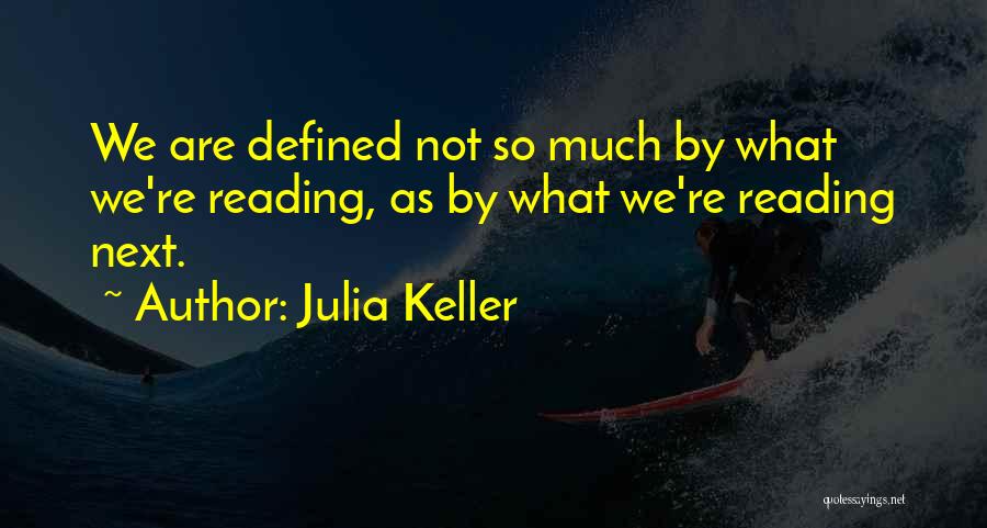 Julia Keller Quotes: We Are Defined Not So Much By What We're Reading, As By What We're Reading Next.