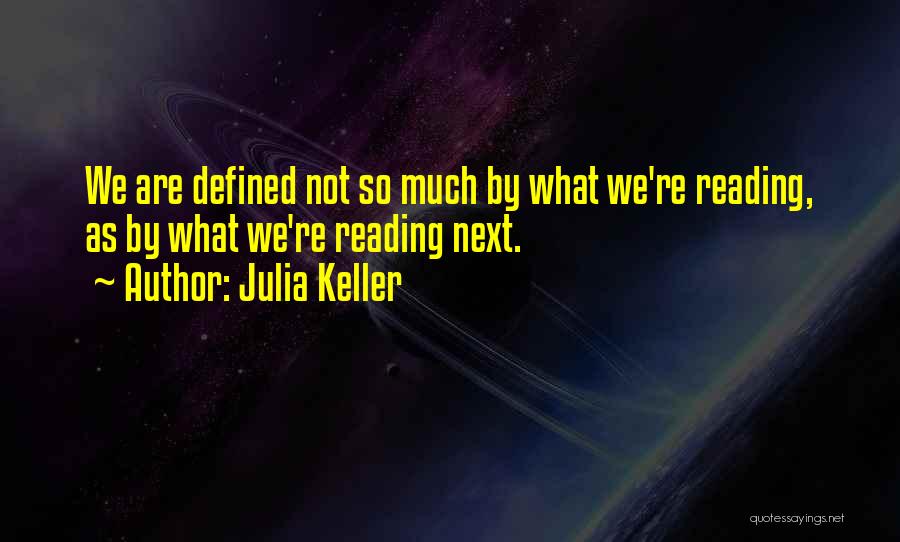 Julia Keller Quotes: We Are Defined Not So Much By What We're Reading, As By What We're Reading Next.