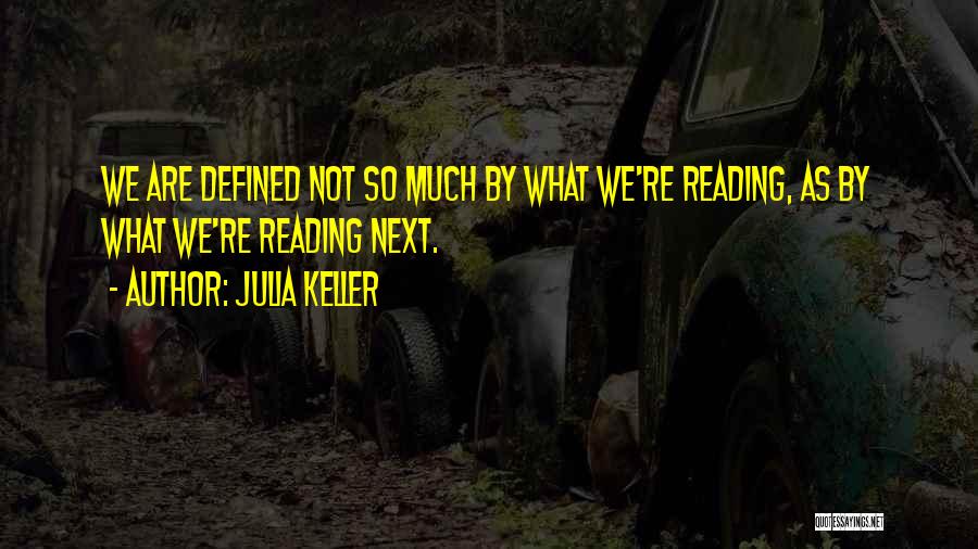 Julia Keller Quotes: We Are Defined Not So Much By What We're Reading, As By What We're Reading Next.