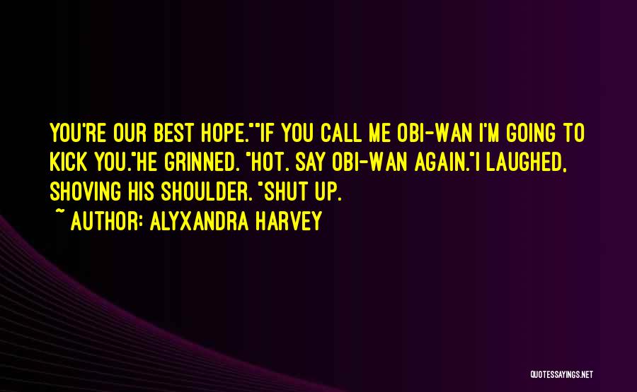 Alyxandra Harvey Quotes: You're Our Best Hope.if You Call Me Obi-wan I'm Going To Kick You.he Grinned. Hot. Say Obi-wan Again.i Laughed, Shoving