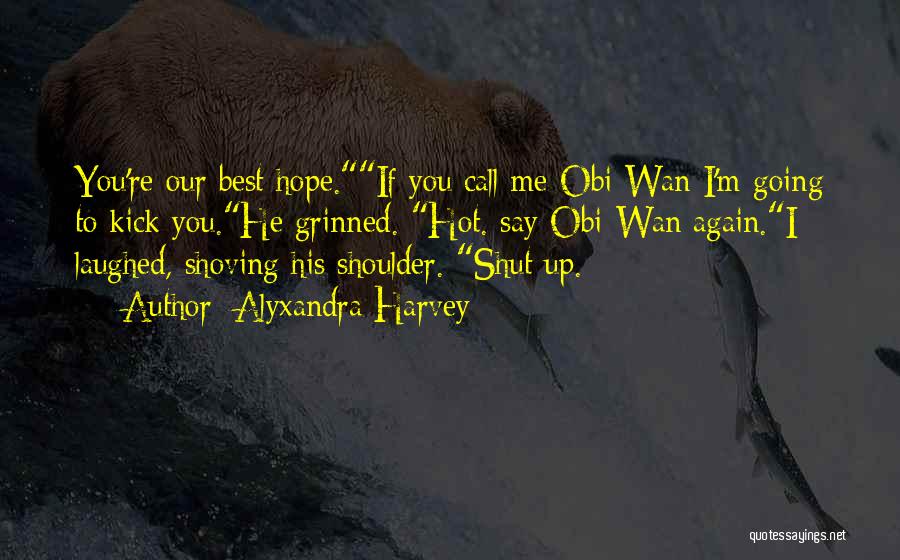 Alyxandra Harvey Quotes: You're Our Best Hope.if You Call Me Obi-wan I'm Going To Kick You.he Grinned. Hot. Say Obi-wan Again.i Laughed, Shoving