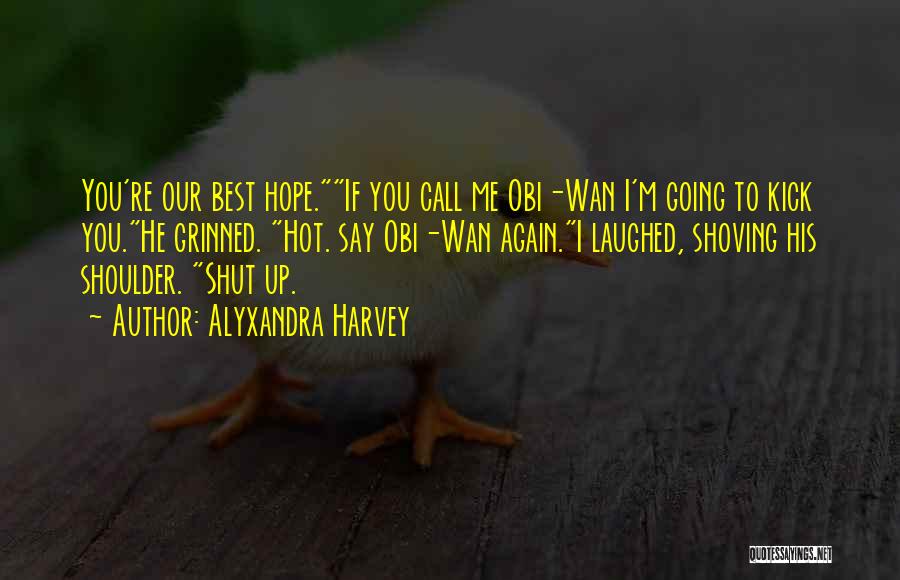 Alyxandra Harvey Quotes: You're Our Best Hope.if You Call Me Obi-wan I'm Going To Kick You.he Grinned. Hot. Say Obi-wan Again.i Laughed, Shoving