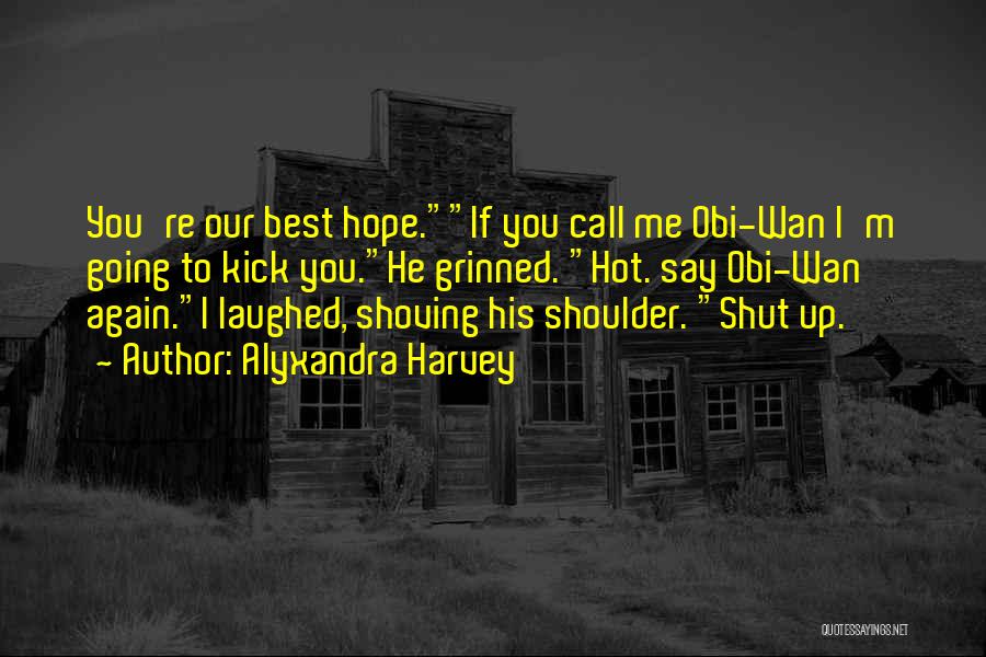 Alyxandra Harvey Quotes: You're Our Best Hope.if You Call Me Obi-wan I'm Going To Kick You.he Grinned. Hot. Say Obi-wan Again.i Laughed, Shoving