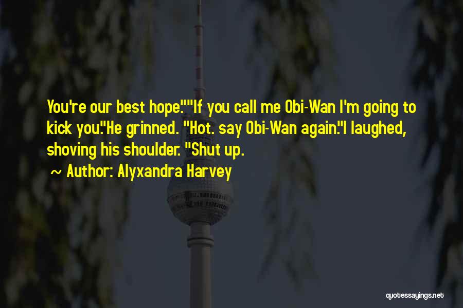 Alyxandra Harvey Quotes: You're Our Best Hope.if You Call Me Obi-wan I'm Going To Kick You.he Grinned. Hot. Say Obi-wan Again.i Laughed, Shoving