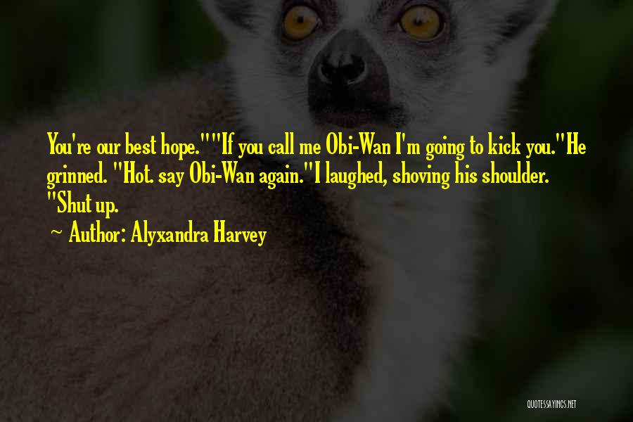 Alyxandra Harvey Quotes: You're Our Best Hope.if You Call Me Obi-wan I'm Going To Kick You.he Grinned. Hot. Say Obi-wan Again.i Laughed, Shoving