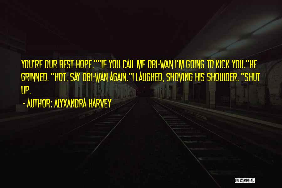 Alyxandra Harvey Quotes: You're Our Best Hope.if You Call Me Obi-wan I'm Going To Kick You.he Grinned. Hot. Say Obi-wan Again.i Laughed, Shoving