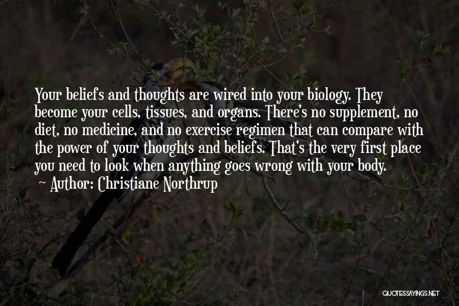 Christiane Northrup Quotes: Your Beliefs And Thoughts Are Wired Into Your Biology. They Become Your Cells, Tissues, And Organs. There's No Supplement, No