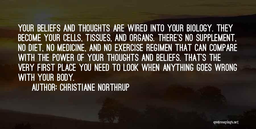 Christiane Northrup Quotes: Your Beliefs And Thoughts Are Wired Into Your Biology. They Become Your Cells, Tissues, And Organs. There's No Supplement, No