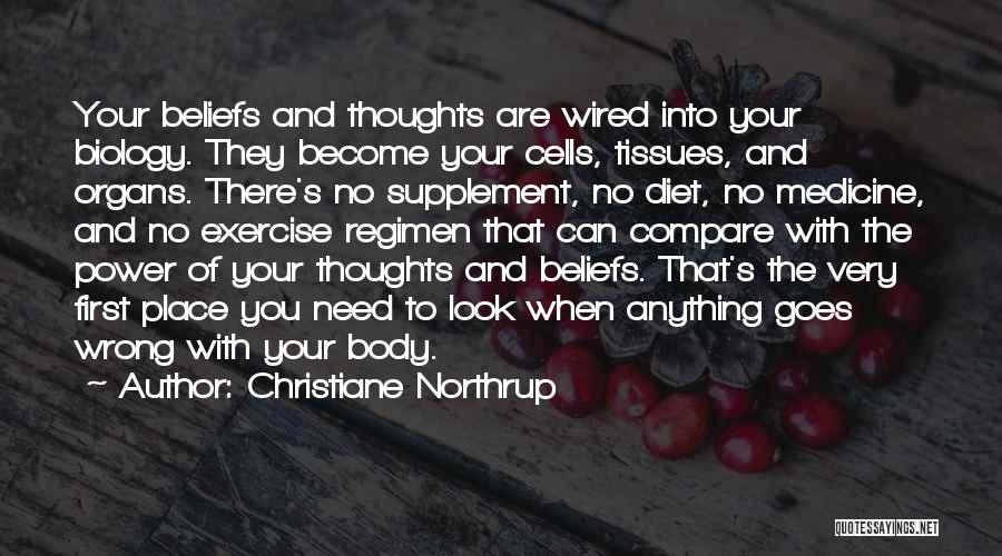 Christiane Northrup Quotes: Your Beliefs And Thoughts Are Wired Into Your Biology. They Become Your Cells, Tissues, And Organs. There's No Supplement, No