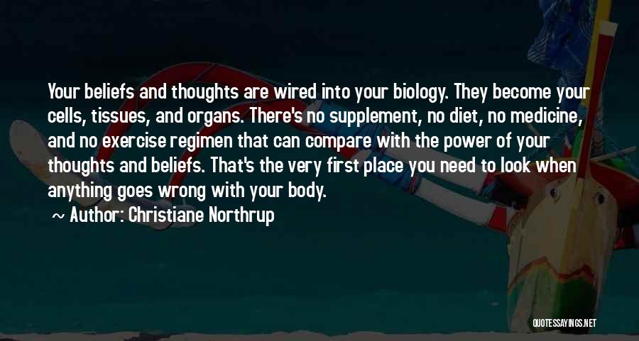 Christiane Northrup Quotes: Your Beliefs And Thoughts Are Wired Into Your Biology. They Become Your Cells, Tissues, And Organs. There's No Supplement, No