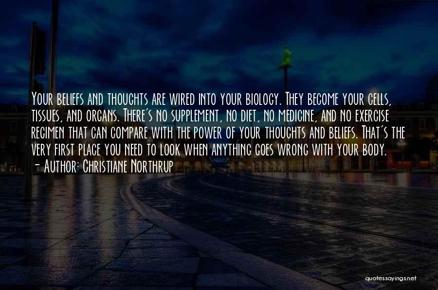 Christiane Northrup Quotes: Your Beliefs And Thoughts Are Wired Into Your Biology. They Become Your Cells, Tissues, And Organs. There's No Supplement, No