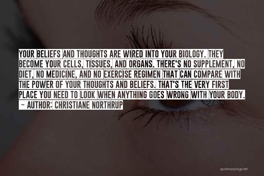 Christiane Northrup Quotes: Your Beliefs And Thoughts Are Wired Into Your Biology. They Become Your Cells, Tissues, And Organs. There's No Supplement, No