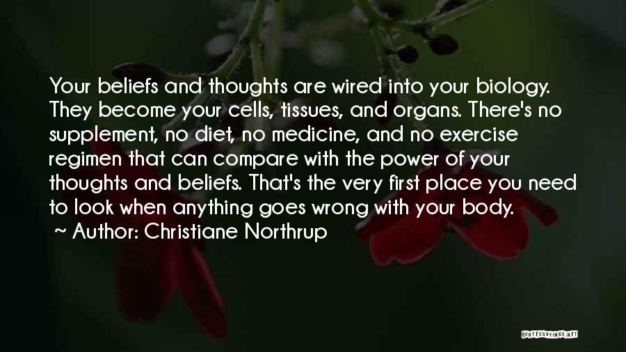 Christiane Northrup Quotes: Your Beliefs And Thoughts Are Wired Into Your Biology. They Become Your Cells, Tissues, And Organs. There's No Supplement, No