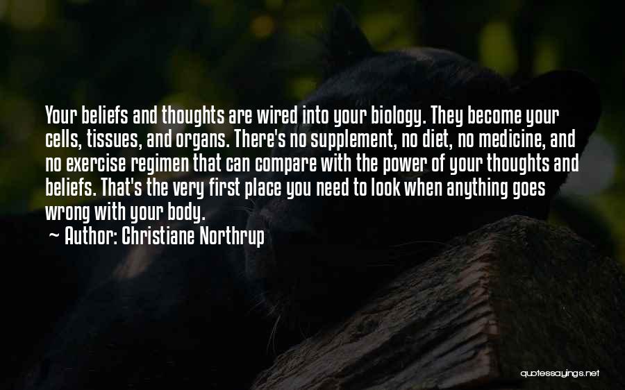 Christiane Northrup Quotes: Your Beliefs And Thoughts Are Wired Into Your Biology. They Become Your Cells, Tissues, And Organs. There's No Supplement, No