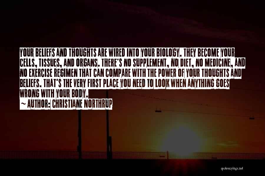 Christiane Northrup Quotes: Your Beliefs And Thoughts Are Wired Into Your Biology. They Become Your Cells, Tissues, And Organs. There's No Supplement, No