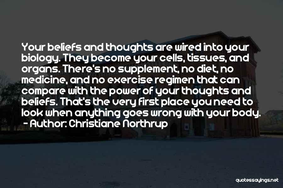 Christiane Northrup Quotes: Your Beliefs And Thoughts Are Wired Into Your Biology. They Become Your Cells, Tissues, And Organs. There's No Supplement, No