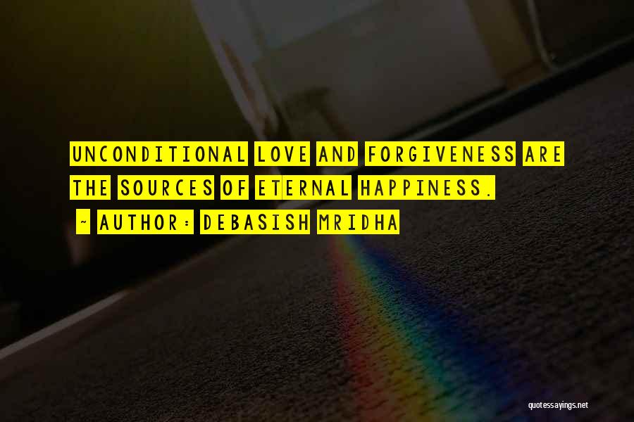 Debasish Mridha Quotes: Unconditional Love And Forgiveness Are The Sources Of Eternal Happiness.