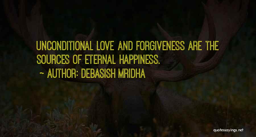 Debasish Mridha Quotes: Unconditional Love And Forgiveness Are The Sources Of Eternal Happiness.